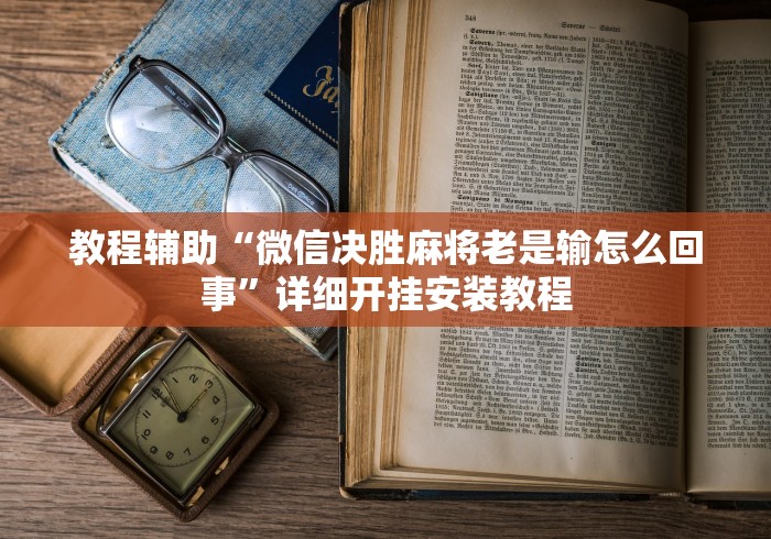教程辅助“微信决胜麻将老是输怎么回事	”详细开挂安装教程