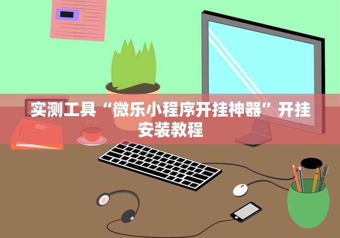 实测工具“微乐小程序开挂神器	”开挂安装教程