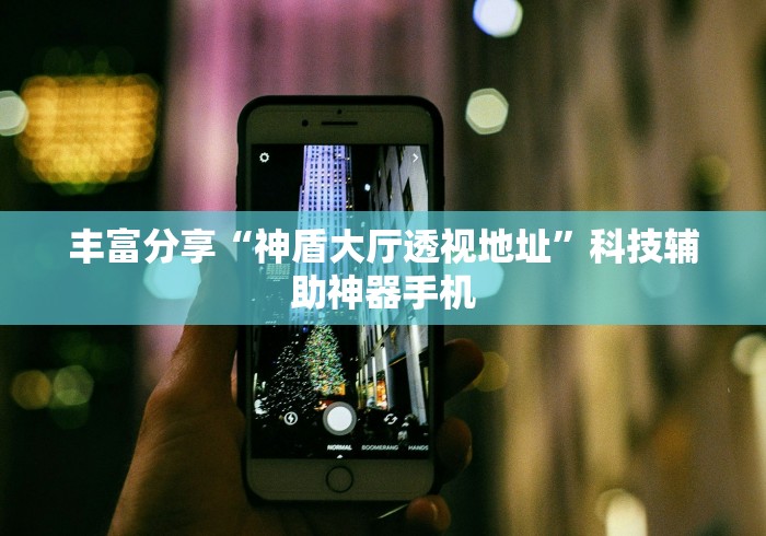 丰富分享“神盾大厅透视地址”科技辅助神器手机