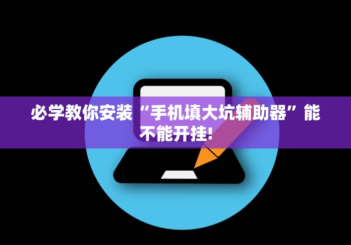 必学教你安装“手机填大坑辅助器”能不能开挂!