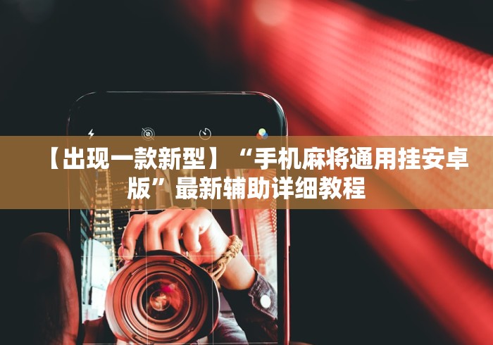 【出现一款新型】“手机麻将通用挂安卓版”最新辅助详细教程