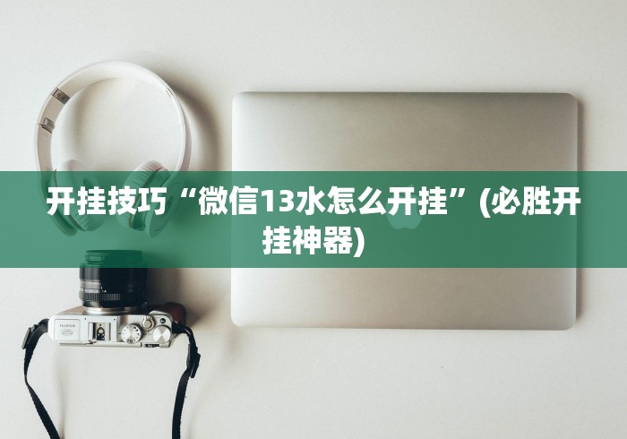 开挂技巧“微信13水怎么开挂	”(必胜开挂神器)