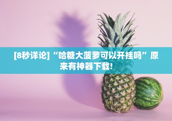 [8秒详论]“哈糖大菠萝可以开挂吗	”原来有神器下载!