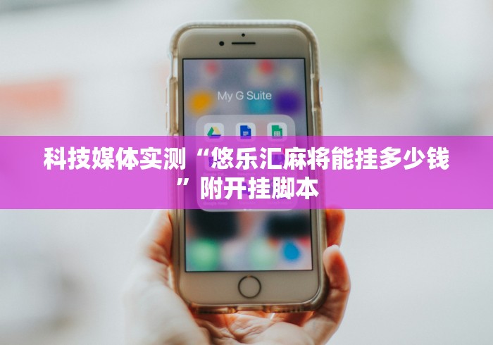 科技媒体实测“悠乐汇麻将能挂多少钱”附开挂脚本