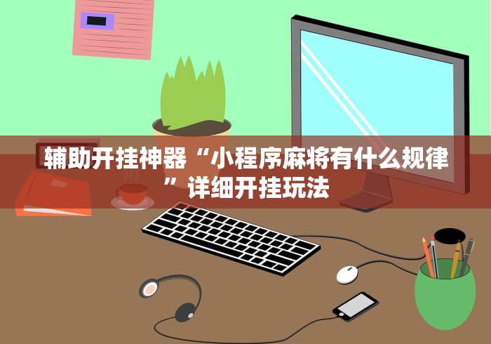 辅助开挂神器“小程序麻将有什么规律	”详细开挂玩法