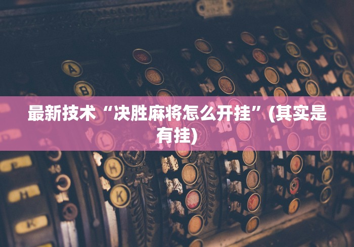 最新技术“决胜麻将怎么开挂	”(其实是有挂)