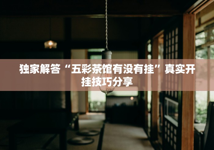 独家解答“五彩茶馆有没有挂”真实开挂技巧分享