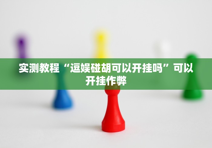 实测教程“逗娱碰胡可以开挂吗	”可以开挂作弊