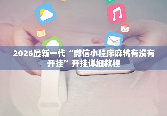 2026最新一代“微信小程序麻将有没有开挂”开挂详细教程