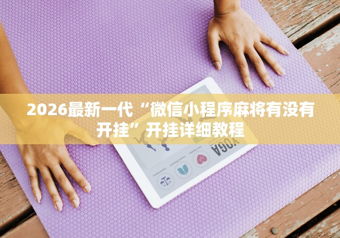 2026最新一代“微信小程序麻将有没有开挂”开挂详细教程