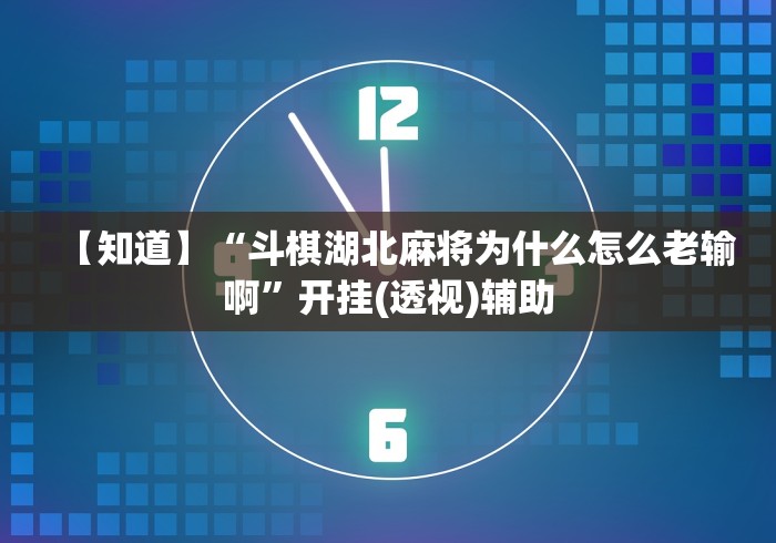 【知道】“斗棋湖北麻将为什么怎么老输啊”开挂(透视)辅助