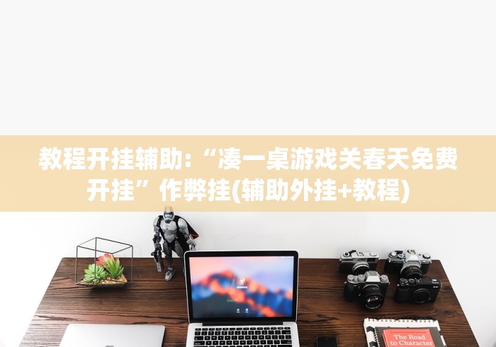 教程开挂辅助:“凑一桌游戏关春天免费开挂	”作弊挂(辅助外挂+教程)