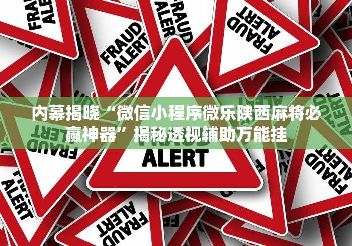 内幕揭晓“微信小程序微乐陕西麻将必赢神器”揭秘透视辅助万能挂