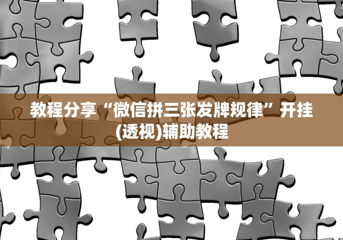 教程分享“微信拼三张发牌规律”开挂(透视)辅助教程