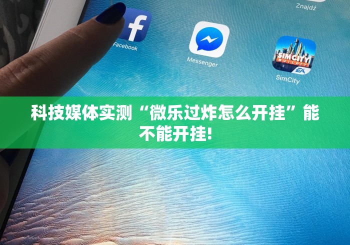科技媒体实测“微乐过炸怎么开挂”能不能开挂!
