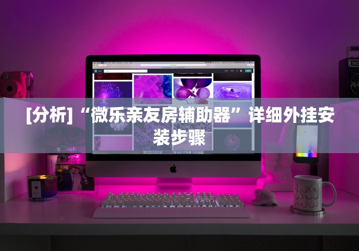 [分析]“微乐亲友房辅助器”详细外挂安装步骤