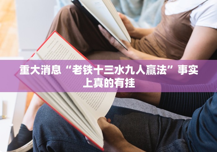 重大消息“老铁十三水九人赢法”事实上真的有挂