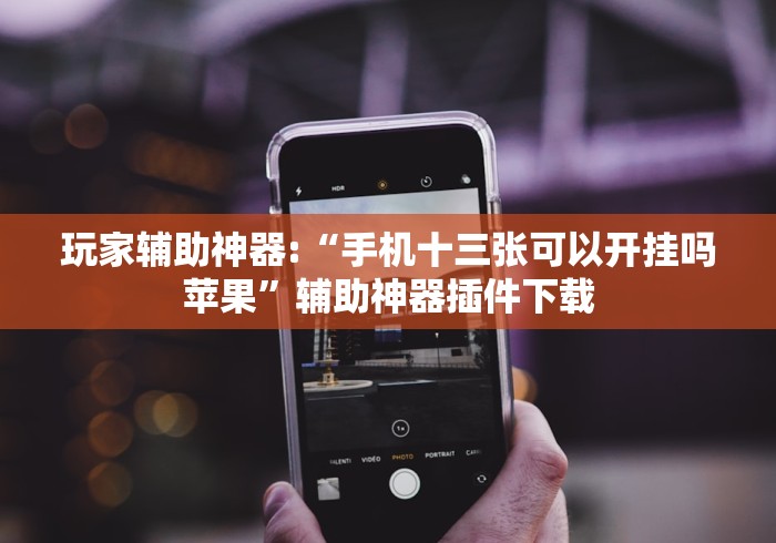 玩家辅助神器:“手机十三张可以开挂吗苹果	”辅助神器插件下载