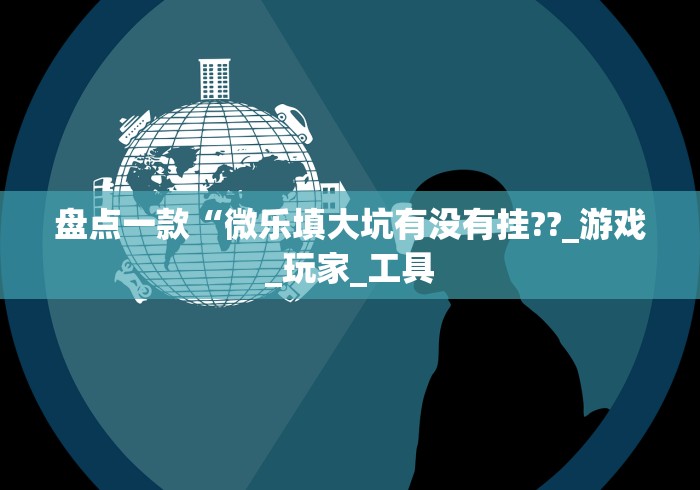盘点一款“微乐填大坑有没有挂??_游戏_玩家_工具