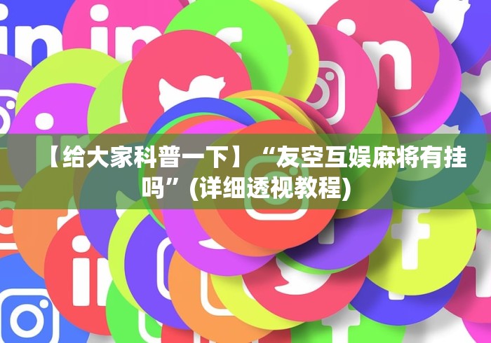 【给大家科普一下】“友空互娱麻将有挂吗”(详细透视教程)
