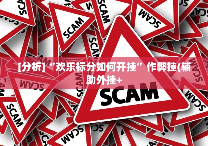 [分析]“欢乐标分如何开挂”作弊挂(辅助外挂+