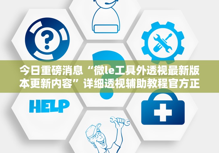 今日重磅消息“微le工具外透视最新版本更新内容”详细透视辅助教程官方正版下载