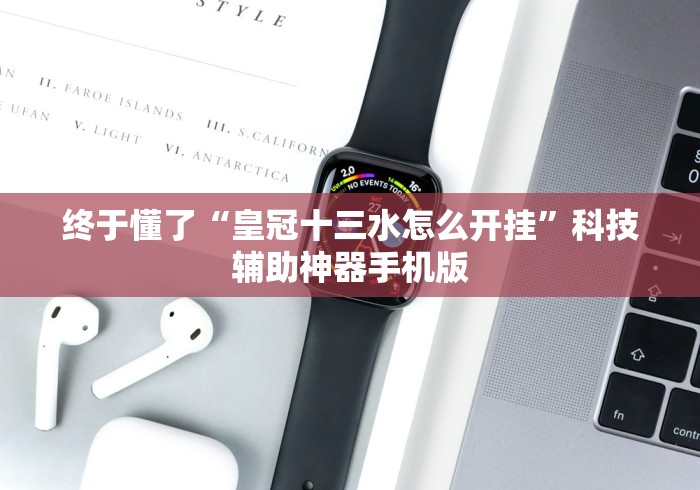 终于懂了“皇冠十三水怎么开挂	”科技辅助神器手机版