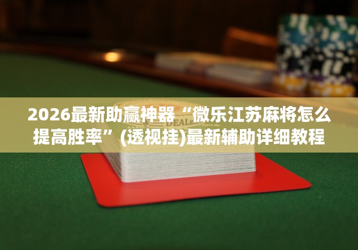 2026最新助赢神器“微乐江苏麻将怎么提高胜率”(透视挂)最新辅助详细教程