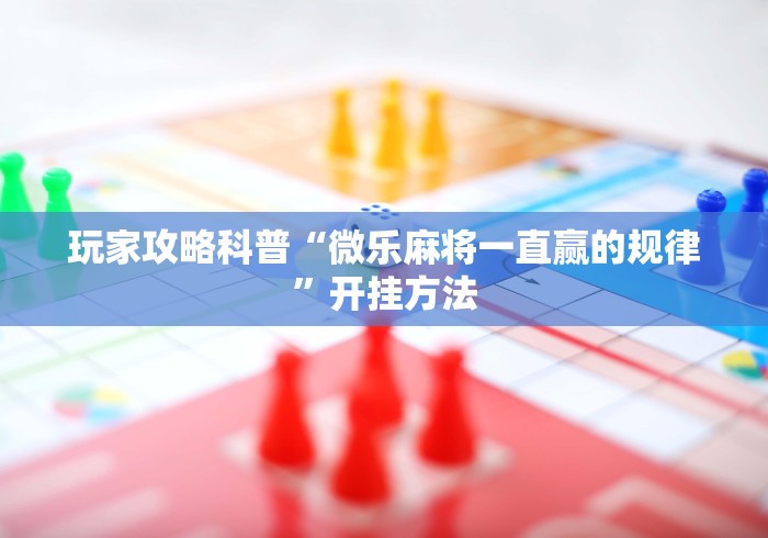 玩家攻略科普“微乐麻将一直赢的规律	”开挂方法