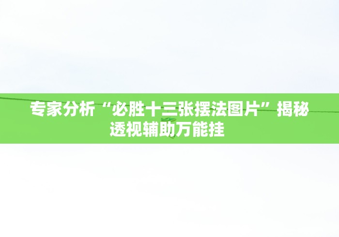 专家分析“必胜十三张摆法图片”揭秘透视辅助万能挂 