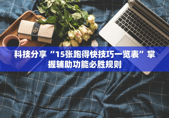 科技分享“15张跑得快技巧一览表”掌握辅助功能必胜规则