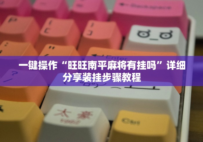 一键操作“旺旺南平麻将有挂吗”详细分享装挂步骤教程