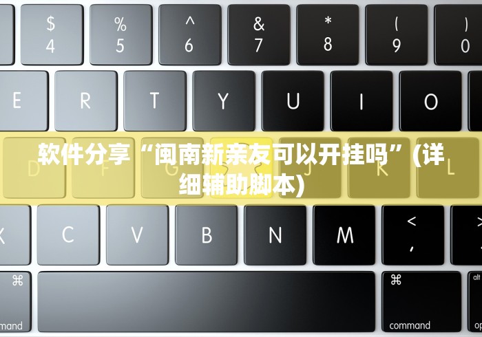 软件分享“闽南新亲友可以开挂吗”(详细辅助脚本)
