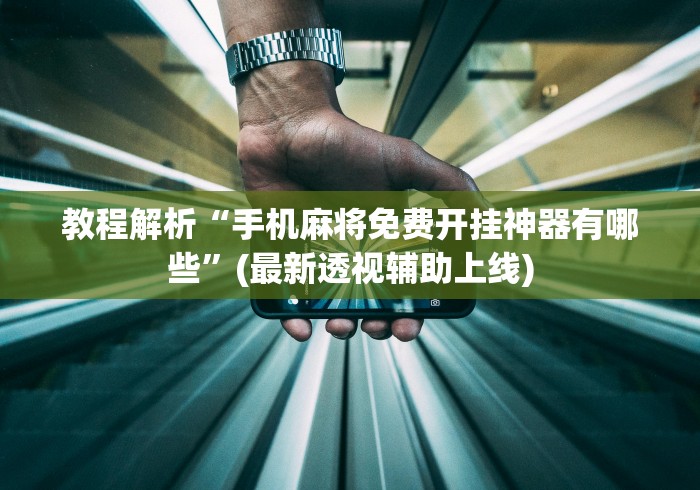 教程解析“手机麻将免费开挂神器有哪些”(最新透视辅助上线)
