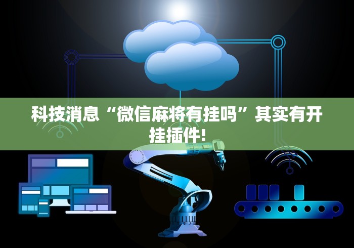 科技消息“微信麻将有挂吗	”其实有开挂插件!