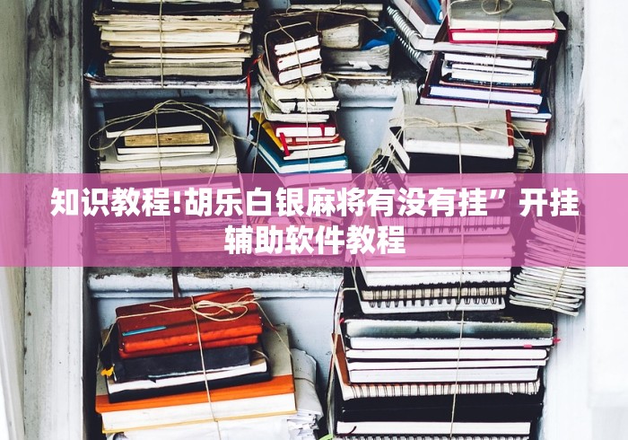 知识教程!胡乐白银麻将有没有挂	”开挂辅助软件教程