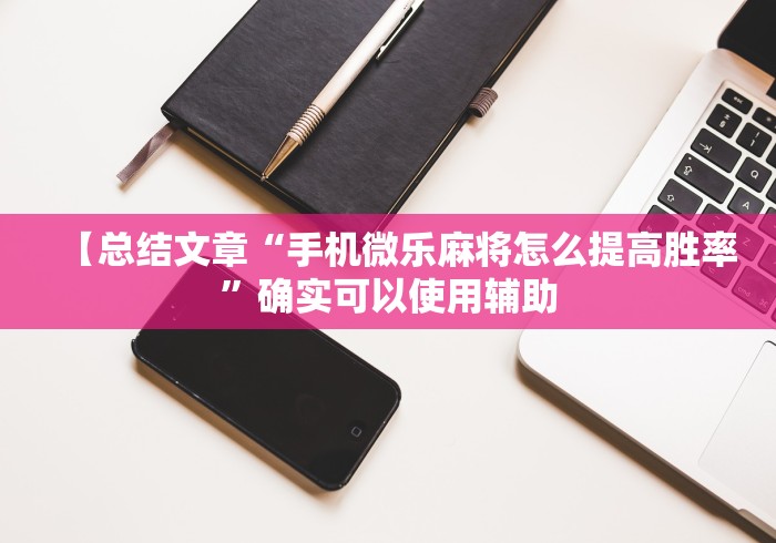 【总结文章“手机微乐麻将怎么提高胜率”确实可以使用辅助