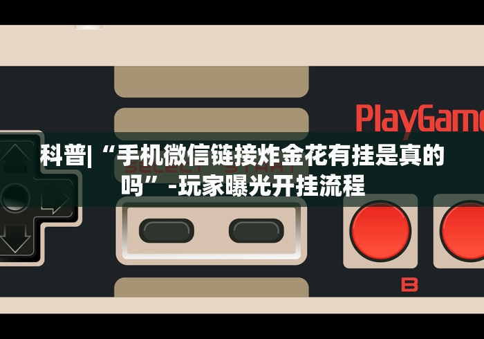 科普|“手机微信链接炸金花有挂是真的吗	”-玩家曝光开挂流程