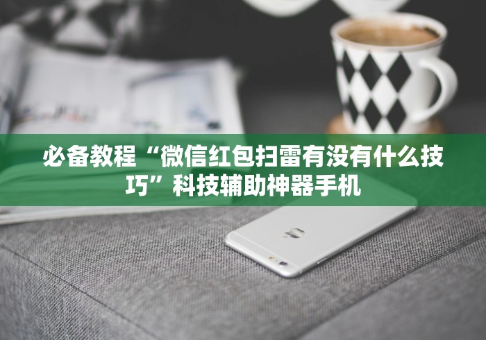 必备教程“微信红包扫雷有没有什么技巧”科技辅助神器手机