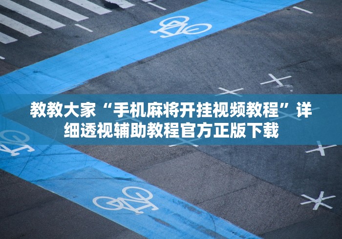 教教大家“手机麻将开挂视频教程	”详细透视辅助教程官方正版下载