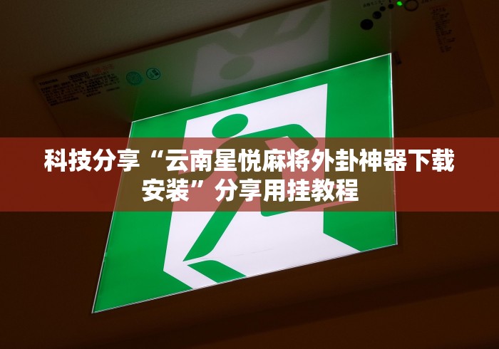 科技分享“云南星悦麻将外卦神器下载安装”分享用挂教程