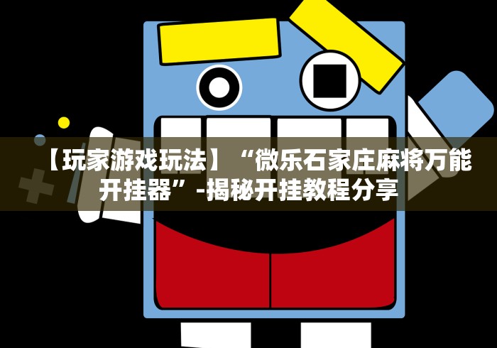 【玩家游戏玩法】“微乐石家庄麻将万能开挂器”-揭秘开挂教程分享