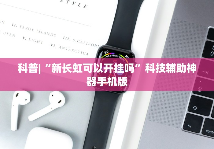 科普|“新长虹可以开挂吗”科技辅助神器手机版