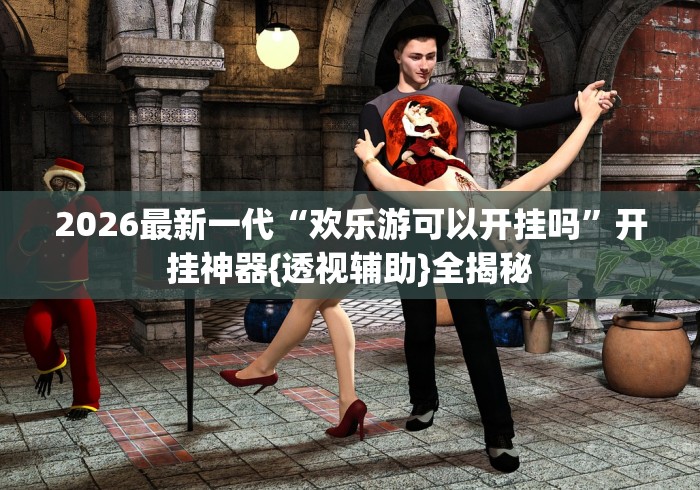 2026最新一代“欢乐游可以开挂吗”开挂神器{透视辅助}全揭秘