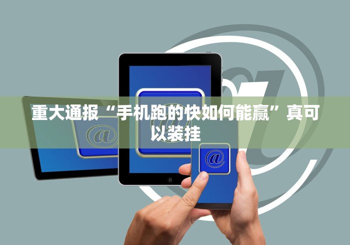 重大通报“手机跑的快如何能赢”真可以装挂
