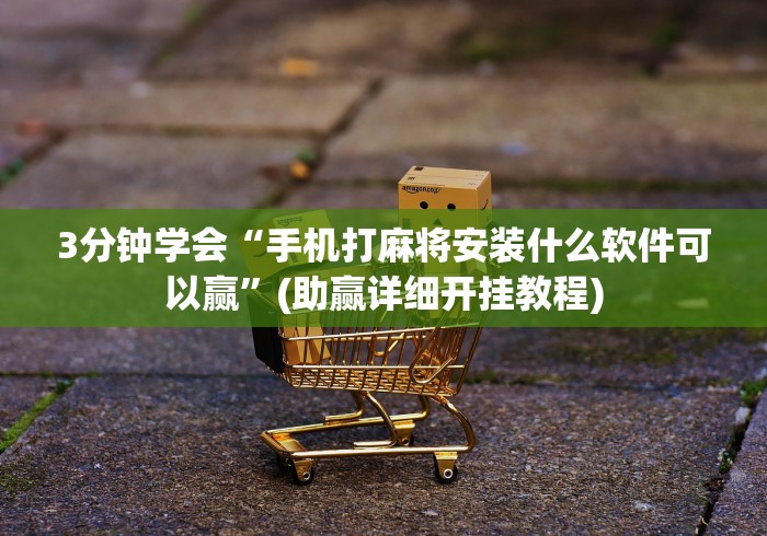 3分钟学会“手机打麻将安装什么软件可以赢”(助赢详细开挂教程)