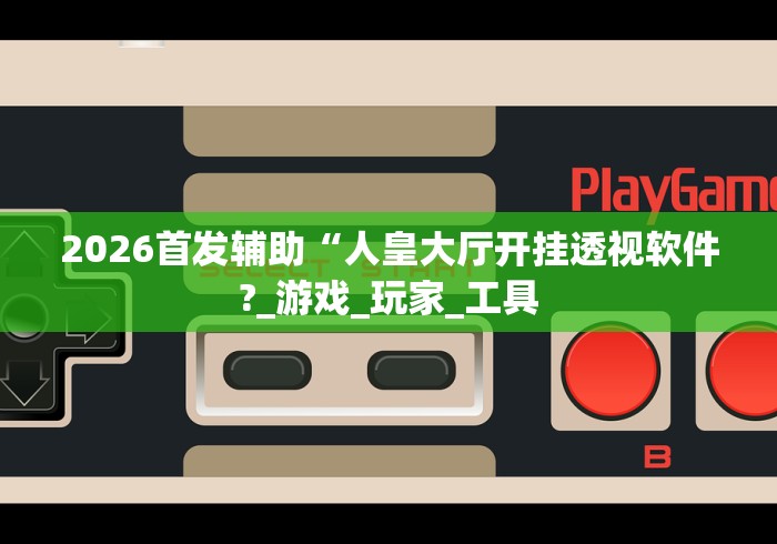2026首发辅助“人皇大厅开挂透视软件?_游戏_玩家_工具 2026首发辅助“人皇大厅开挂透视软件?_游戏_玩家_工具