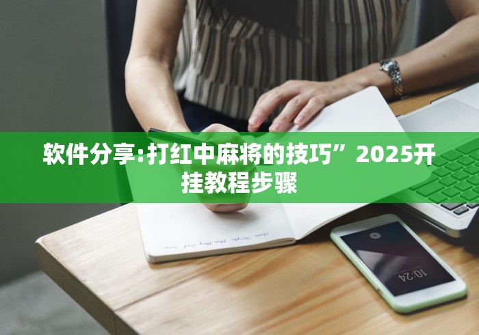 软件分享:打红中麻将的技巧”2025开挂教程步骤