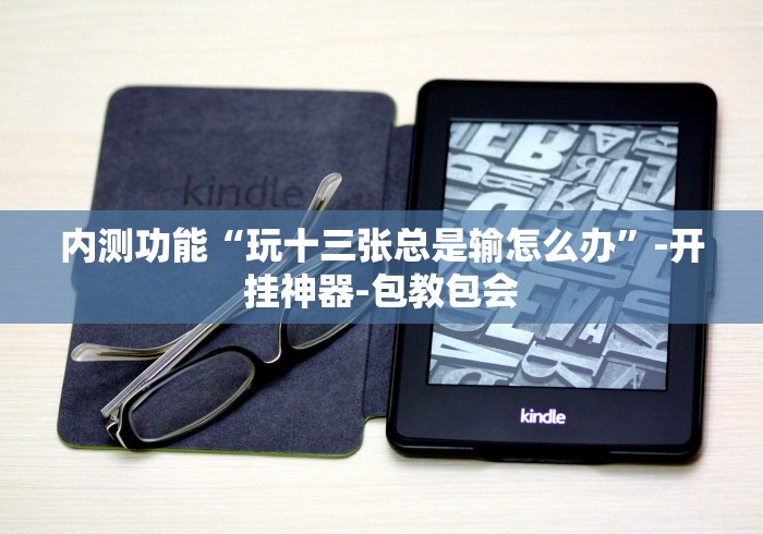 内测功能“玩十三张总是输怎么办	”-开挂神器-包教包会