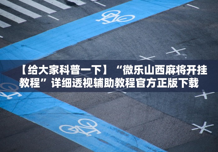 【给大家科普一下】“微乐山西麻将开挂教程”详细透视辅助教程官方正版下载
